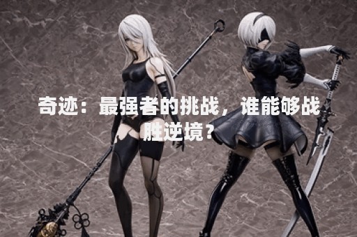 奇迹：最强者的挑战，谁能够战胜逆境？