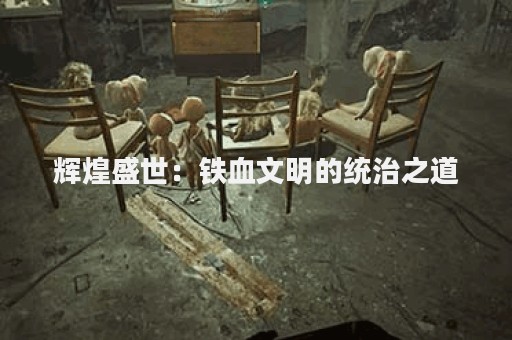 辉煌盛世：铁血文明的统治之道