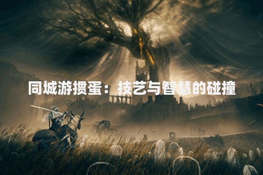 同城游掼蛋：技艺与智慧的碰撞