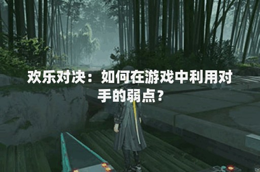 欢乐对决：如何在游戏中利用对手的弱点？
