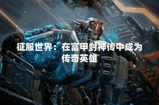 征服世界：在富甲封神传中成为传奇英雄