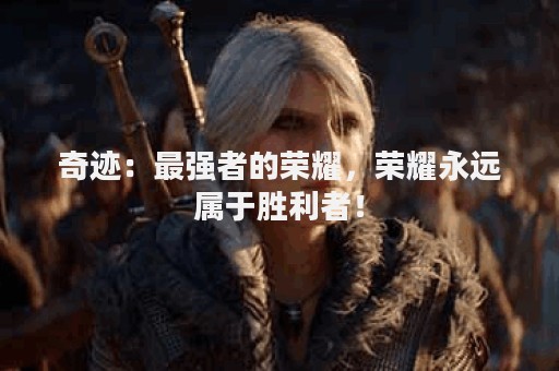 奇迹：最强者的荣耀，荣耀永远属于胜利者！