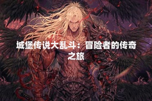 城堡传说大乱斗：冒险者的传奇之旅