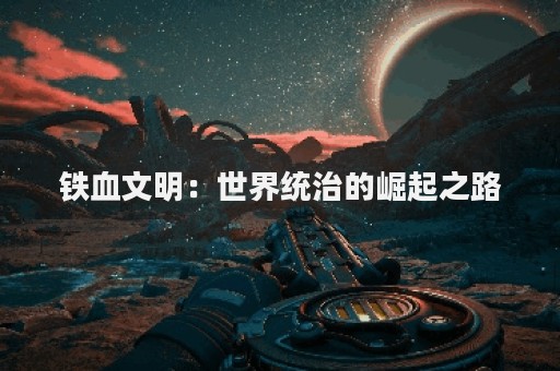 铁血文明：世界统治的崛起之路