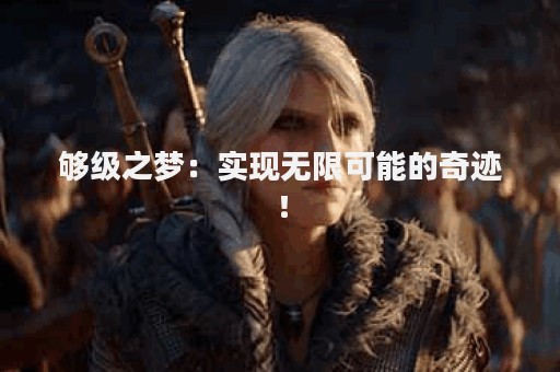 够级之梦：实现无限可能的奇迹！