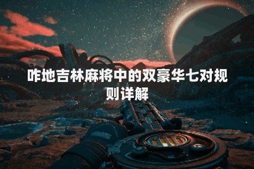 咋地吉林麻将中的双豪华七对规则详解