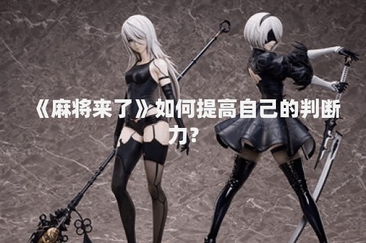 《麻将来了》如何提高自己的判断力？