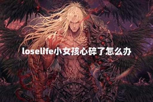 loselife小女孩心碎了怎么办