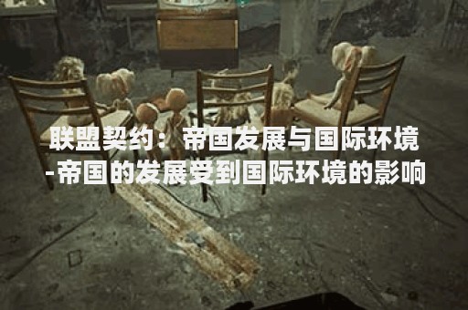 联盟契约：帝国发展与国际环境-帝国的发展受到国际环境的影响吗？