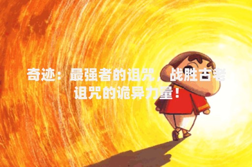 奇迹：最强者的诅咒，战胜古老诅咒的诡异力量！
