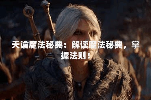 天谕魔法秘典：解读魔法秘典，掌握法则！