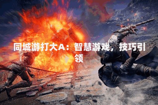 同城游打大A：智慧游戏，技巧引领
