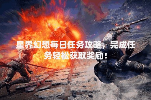 星界幻想每日任务攻略，完成任务轻松获取奖励！