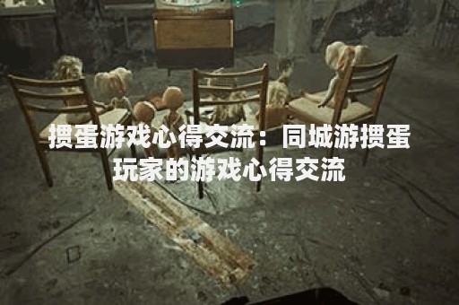 掼蛋游戏心得交流：同城游掼蛋玩家的游戏心得交流