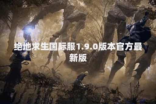 绝地求生国际服1.9.0版本官方最新版