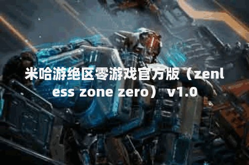 米哈游绝区零游戏官方版（zenless zone zero） v1.0