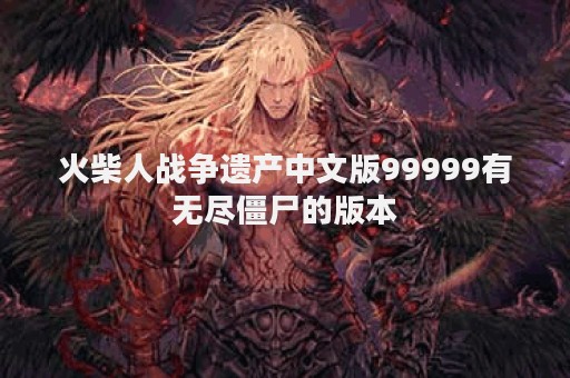 火柴人战争遗产中文版99999有无尽僵尸的版本