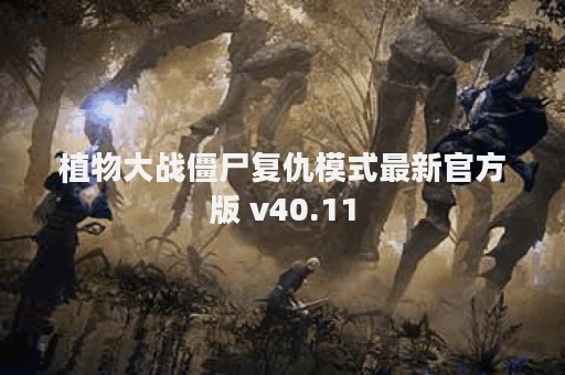 植物大战僵尸复仇模式最新官方版 v40.11