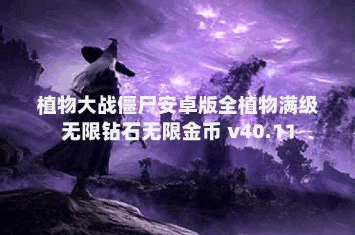 植物大战僵尸安卓版全植物满级无限钻石无限金币 v40.11