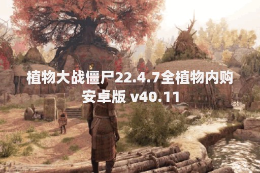 植物大战僵尸22.4.7全植物内购安卓版 v40.11