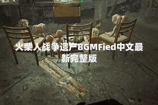 火柴人战争遗产BGMFied中文最新完整版