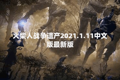 火柴人战争遗产2021.1.11中文版最新版