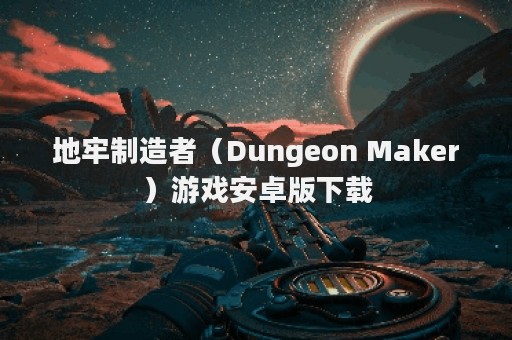地牢制造者（Dungeon Maker）游戏安卓版下载