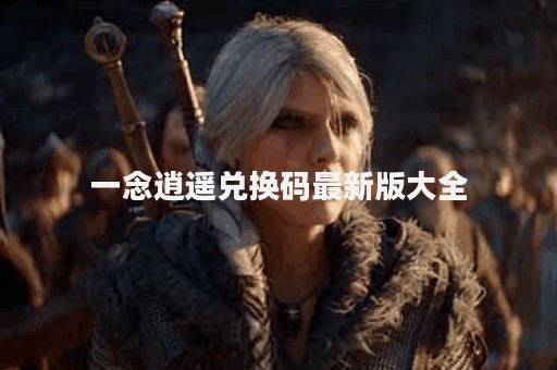 一念逍遥兑换码最新版大全