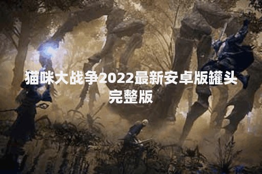 猫咪大战争2022最新安卓版罐头完整版