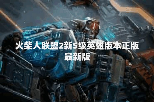 火柴人联盟2新S级英雄版本正版最新版