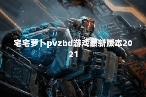 宅宅萝卜pvzbd游戏最新版本2021