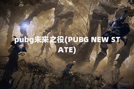 pubg未来之役(PUBG NEW STATE)