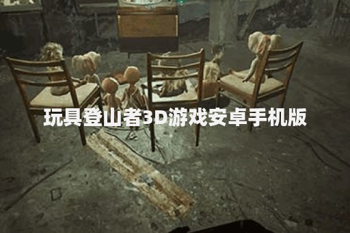 玩具登山者3D游戏安卓手机版