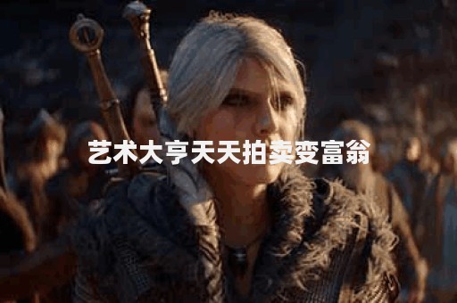 艺术大亨天天拍卖变富翁