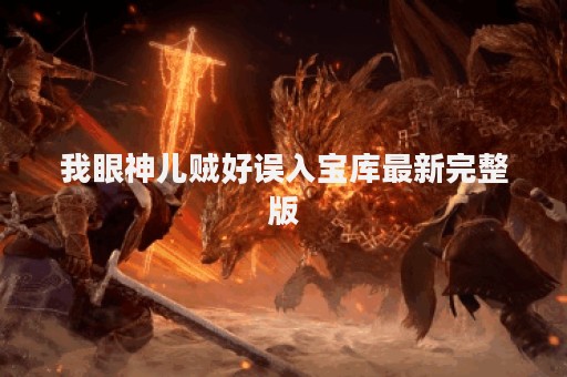 我眼神儿贼好误入宝库最新完整版