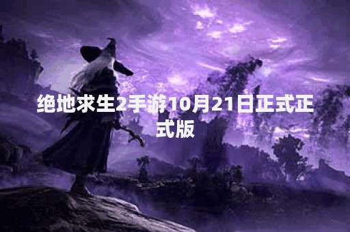 绝地求生2手游10月21日正式正式版