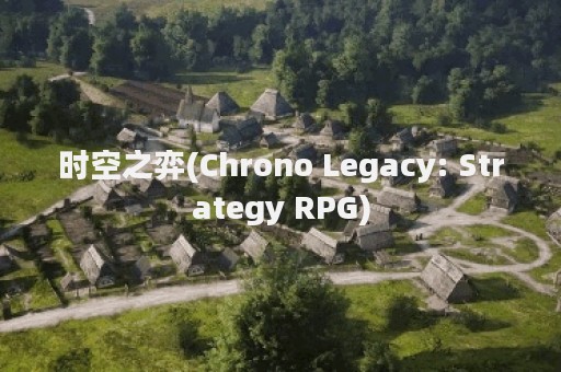 时空之弈(Chrono Legacy: Strategy RPG)