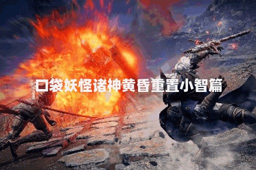 口袋妖怪诸神黄昏重置小智篇
