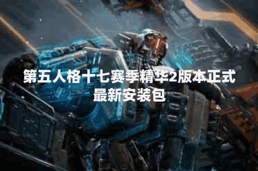 第五人格十七赛季精华2版本正式最新安装包