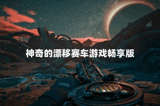 神奇的漂移赛车游戏畅享版