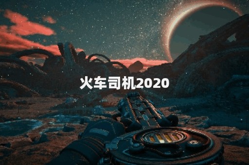 火车司机2020