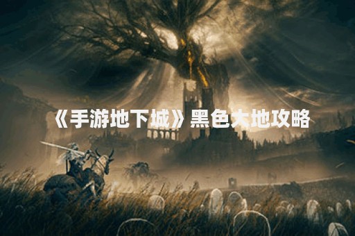 《手游地下城》黑色大地攻略