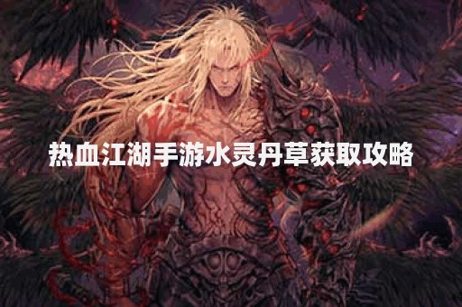 热血江湖手游水灵丹草获取攻略