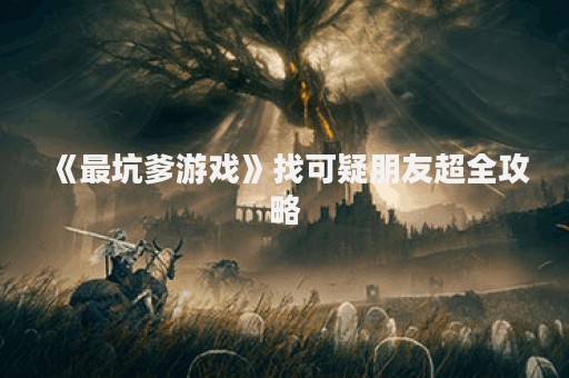 《最坑爹游戏》找可疑朋友超全攻略