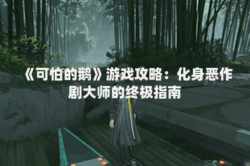 《可怕的鹅》游戏攻略：化身恶作剧大师的终极指南