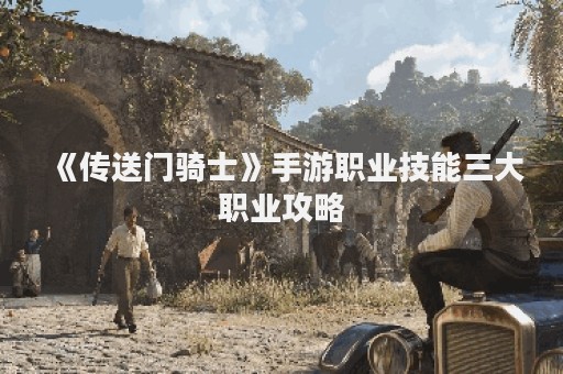《传送门骑士》手游职业技能三大职业攻略