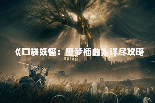 《口袋妖怪：噩梦插曲》详尽攻略