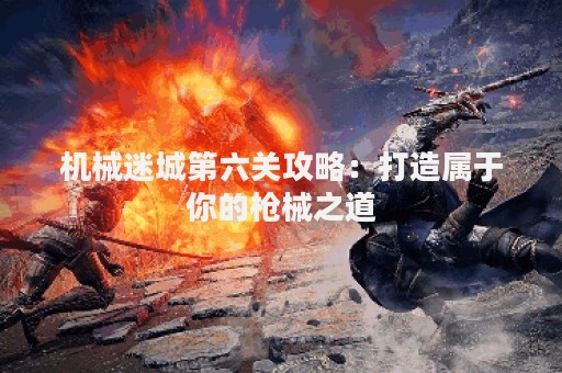 机械迷城第六关攻略：打造属于你的枪械之道