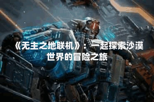 《无主之地联机》：一起探索沙漠世界的冒险之旅