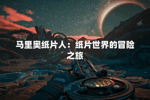 马里奥纸片人：纸片世界的冒险之旅